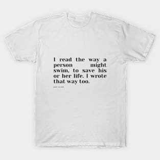 I read the way a person might swim, to save his or her life. I wrote that way too. T-Shirt